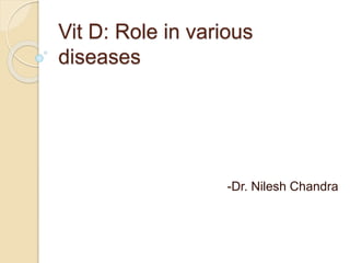 Vit D: Role in various
diseases
-Dr. Nilesh Chandra
 