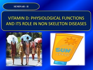 VITAMIN D: PHYSIOLOGICAL FUNCTIONS
AND ITS ROLE IN NON SKELETON DISEASES
SEMINAR - II
 
