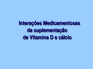  Interações Medicamentosas
                    da suplementação 
                 de Vitamina D e cálcio      



                          
 