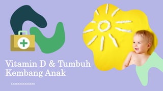 Vitamin D & Tumbuh
Kembang Anak
xxxxxxxxxxxxxx
 