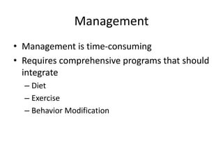 Management
• Management is time-consuming
• Requires comprehensive programs that should
integrate
– Diet
– Exercise
– Behavior Modification
 
