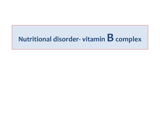 Nutritional disorder- vitamin Bcomplex
 