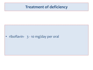 Treatment of deficiency
• riboflavin- 3 - 10 mg/day per oral
 