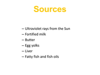 – Ultraviolet rays from the Sun
– Fortified milk
– Butter
– Egg yolks
– Liver
– Fatty fish and fish oils
Sources
 