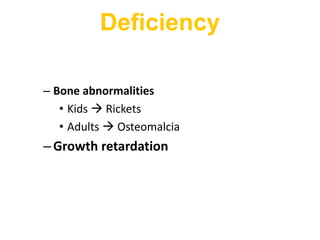 – Bone abnormalities
• Kids  Rickets
• Adults  Osteomalcia
–Growth retardation
Deficiency
 