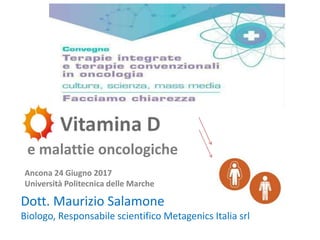 Dott. Maurizio Salamone
Biologo, Responsabile scientifico Metagenics Italia srl
e malattie oncologiche
Ancona 24 Giugno 2017
Università Politecnica delle Marche
 