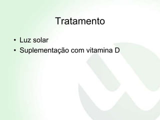 Tratamento
• Luz solar
• Suplementação com vitamina D
 