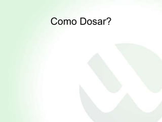Como Dosar?
 