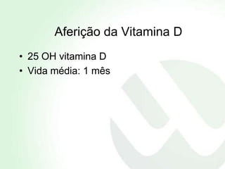 Aferição da Vitamina D
• 25 OH vitamina D
• Vida média: 1 mês
 