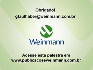 Obrigado!
 gfaulhaber@weinmann.com.br




    Acesse esta palestra em
www.publicacoesweinmann.com.br
 
