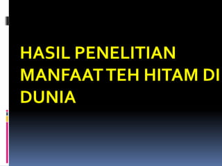 HASIL PENELITIAN
MANFAATTEH HITAM DI
DUNIA
 