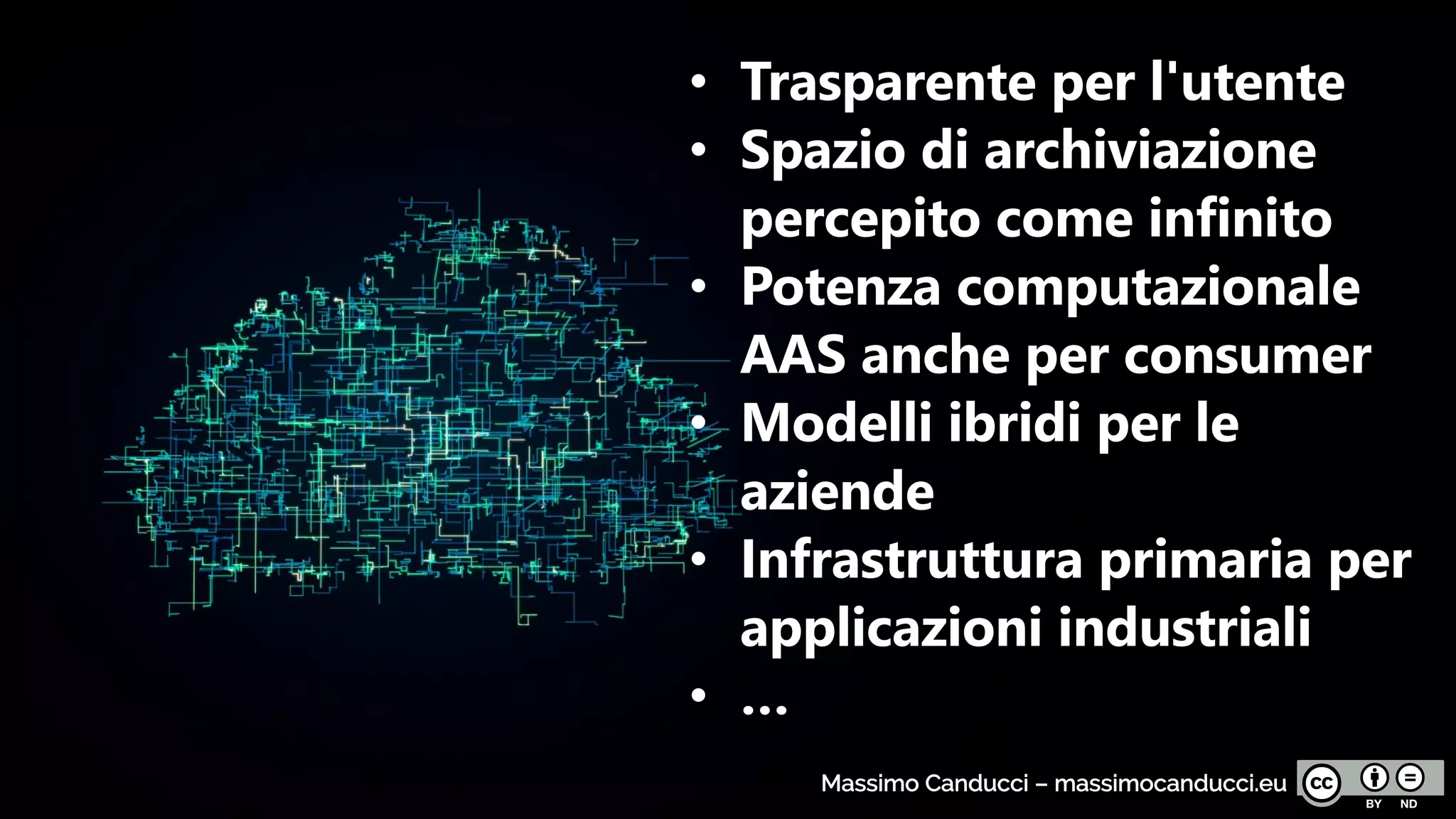 • Trasparente per l'utente
• Spazio di archiviazione
percepito come infinito
• Potenza computazionale
AAS anche per consumer
• Modelli ibridi per le
aziende
• Infrastruttura primaria per
applicazioni industriali
• …
Massimo Canducci – massimocanducci.eu
 