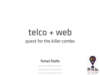 telco + web
quest for the killer combo



        Tomaž Štolfa
      tomaz.stolfa@marand.si
      twitter.com/tomazstolfa
      www.funkykaraoke.com
 