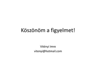 Köszönöm a figyelmet!Vitényi Imrevitenyi@hotmail.com