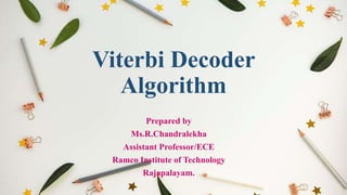 Viterbi Decoder
Algorithm
Prepared by
Ms.R.Chandralekha
Assistant Professor/ECE
Ramco Institute of Technology
Rajapalayam.
 