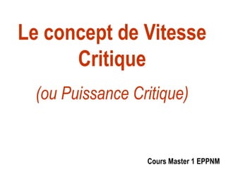 Le concept de VitesseLe concept de Vitessepp
CritiqueCritiqueCritiqueCritique
(ou Puissance Critique)(ou Puissance Critique)
Cours Master 1 EPPNM
 