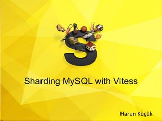 Sharding MySQL with Vitess
Harun Küçük
 