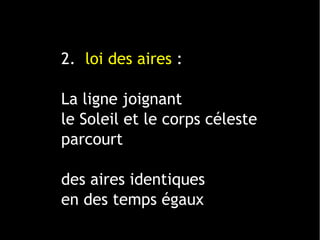 1 ligne 2 ligne 3 ligne 4 ligne
0
2
4
6
8
10
12
1 colonne
2 colonne
3 colonne
2. loi des aires :
La ligne joignant
le Soleil et le corps céleste
parcourt
des aires identiques
en des temps égaux
 