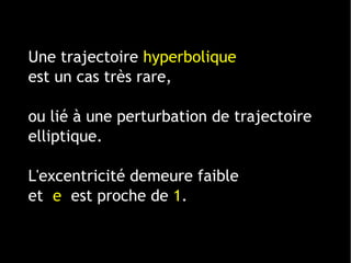 Une trajectoire hyperbolique
est un cas très rare,
ou lié à une perturbation de trajectoire
elliptique.
L'excentricité demeure faible
et e est proche de 1.
 