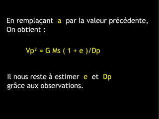 Il nous reste à estimer e et Dp
grâce aux observations.
Vp² = G Ms ( 1 + e )/Dp
En remplaçant a par la valeur précédente,
On obtient :
 