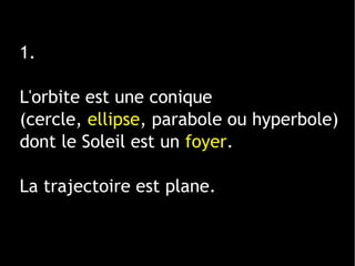 1 ligne 2 ligne 3 ligne 4 ligne
0
2
4
6
8
10
12
1 colonne
2 colonne
3 colonne
1.
L'orbite est une conique
(cercle, ellipse, parabole ou hyperbole)
dont le Soleil est un foyer.
La trajectoire est plane.
 