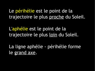 1 ligne 2 ligne 3 ligne 4 ligne
0
2
4
6
8
10
12
1 colonne
2 colonne
3 colonne
Le périhélie est le point de la
trajectoire le plus proche du Soleil.
L'aphélie est le point de la
trajectoire le plus loin du Soleil.
La ligne aphélie - périhélie forme
le grand axe.
 