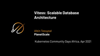 Vitess: Scalable Database
Architecture
Alkin Tezuysal
PlanetScale
Kubernetes Community Days Africa, Apr 2021
 