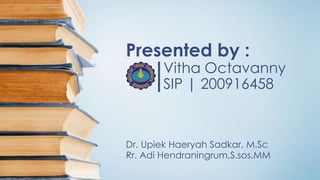 Presented by :

Vitha Octavanny
SIP | 200916458

Dr. Upiek Haeryah Sadkar, M.Sc
Rr. Adi Hendraningrum,S.sos.MM

 