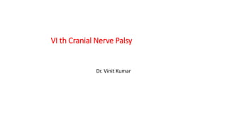 VI th Cranial Nerve Palsy
Dr. Vinit Kumar
 