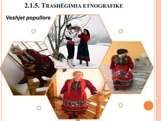 2.1.5. TRASHËGIMIA ETNOGRAFIKE
Veshjet popullore
 