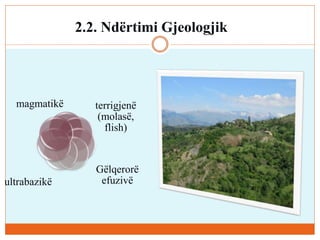 2.2. Ndërtimi Gjeologjik
magmatikë terrigjenë
(molasë,
flish)
Gëlqerorë
efuzivëultrabazikë
 