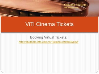 Booking Virtual Tickets:
http://students.info.uaic.ro/~iuliana.cotofrei/web2/
ViTi Cinema Tickets
 