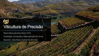 Viticultura de Precisão
Maria Manuela Dias Alves 2733
Instalação, Condução e Manutenção da Vinha
Docente: João Maria Cabral de Almeida
 