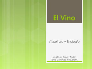 El Vino
Viticultura y Enología
Lic. David Robert Taylor
Santo Domingo, Rep. Dom.
 
