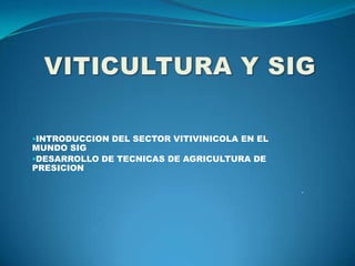 INTRODUCCION DEL SECTOR VITIVINICOLA EN EL
MUNDO SIG
DESARROLLO DE TECNICAS DE AGRICULTURA DE
PRESICION

                                              .
 
