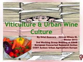 Viticulture & Urban Wine
         Culture
            By Oriol Guevara – Abicon Wines SL
                                   Winter 2013
           2nd Working Group Meeting at ESAB
          European Concerted Research Action
         COST Action: Urban Agriculture Europe
 