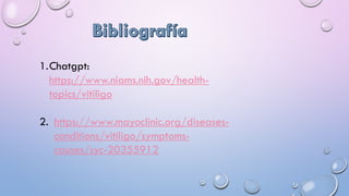 1.Chatgpt:
https://www.niams.nih.gov/health-
topics/vitiligo
2. https://www.mayoclinic.org/diseases-
conditions/vitiligo/symptoms-
causes/syc-20355912
 