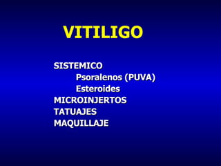 VITILIGO SISTEMICO Psoralenos (PUVA) Esteroides MICROINJERTOS TATUAJES MAQUILLAJE 