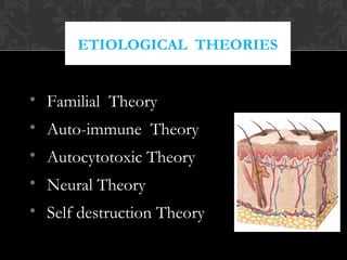 ETIOLOGICAL THEORIES
• Familial Theory
• Auto-immune Theory
• Autocytotoxic Theory
• Neural Theory
• Self destruction Theory
 
