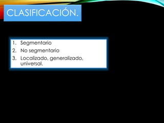 CLASIFICACIÓN.
1. Segmentario
2. No segmentario
3. Localizado, generalizado,
universal.
 