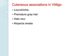 Cutaneous associations in Vitiligo
 Leucotrichia
 Premature gray hair
 Halo nevi
 Alopecia areata
 