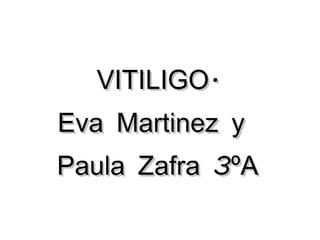 VITILIGO.
Eva Martinez y
Paula Zafra 3ºA
 