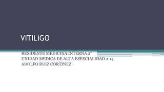 VITILIGO
RESIDENTE MEDICINA INTERNA 2°
UNIDAD MEDICA DE ALTA ESPECIALIDAD # 14
ADOLFO RUIZ CORTINEZ
 