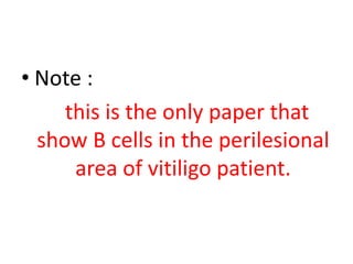 • Note :
this is the only paper that
show B cells in the perilesional
area of vitiligo patient.
 