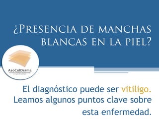 ¿Presencia de manchas
blancas en la piel?
El diagnóstico puede ser vitiligo.
Leamos algunos puntos clave sobre
esta enfermedad.