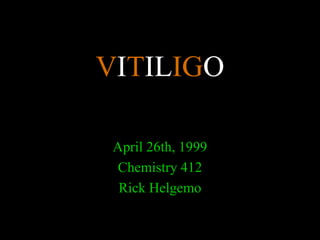 VITILIGO
April 26th, 1999
Chemistry 412
Rick Helgemo
 