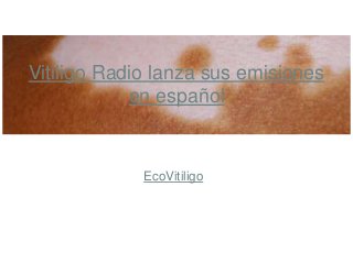 EcoVitiligo
Vitiligo Radio lanza sus emisiones
en español
 