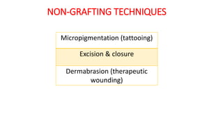 Micropigmentation (tattooing)
Excision & closure
Dermabrasion (therapeutic
wounding)
NON-GRAFTING TECHNIQUES
 