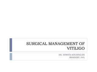 SURGICAL MANAGEMENT OF
VITILIGO
DR. SHWETA KHUSHALANI
RESIDENT, DVL
 
