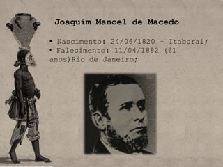 Joaquim Manoel de Macedo

 Nascimento: 24/06/1820 – Itaboraí;
• Falecimento: 11/04/1882 (61
anos)Rio de Janeiro;
 